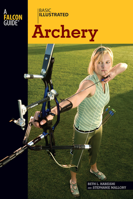 Basic Illustrated Archery - Habeishi, Beth, and Mallory, Stephanie, and Levin, Lon