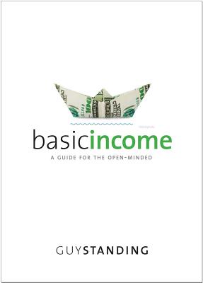 Basic Income: A Guide for the Open-Minded - Standing, Guy