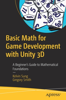 Basic Math for Game Development with Unity 3D: A Beginner's Guide to Mathematical Foundations - Sung, Kelvin, and Smith, Gregory