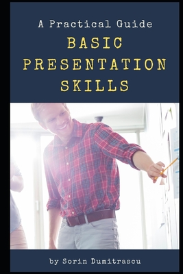 Basic Presentation Skills: A Practical Guide - Dumitrascu, Sorin