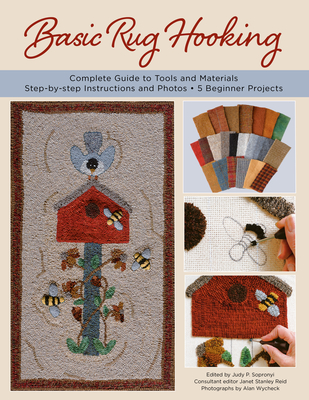 Basic Rug Hooking: * Complete Guide to Tools and Materials * Step-By-Step Instructions and Photos * 5 Beginner Projects - Sopronyi, Judy P (Editor), and Reid, Janet Stanley (Consultant editor), and Wycheck, Alan (Photographer)