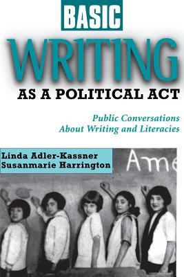 Basic Writing as a Political ACT: Public Conversations about Writing and Literacies - Ludemann, Gerd, and Adler-Kassner, Linda