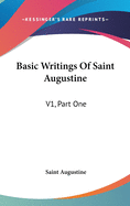 Basic Writings Of Saint Augustine: V1, Part One