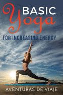 Basic Yoga for Increasing Energy: Yoga Therapy for Revitalization and Increasing Energy