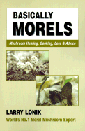 Basically Morels: Mushroom Hunting, Cooking, Lore & Advice