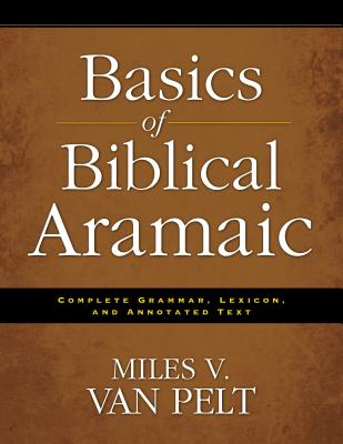 Basics of Biblical Aramaic: Complete Grammar, Lexicon, and Annotated Text - Van Pelt, Miles V