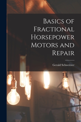 Basics of Fractional Horsepower Motors and Repair - Schweitzer, Gerald