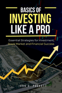 Basics of Investing Like a Pro: Essential Strategies for Investment, Stock Market and Financial Success