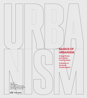 Basics of Urbanism: 12 Notions of Territorial Transformation - Degros, Agla?e (Editor), and Bagaric, Anna (Editor), and Bauer, Sabine (Editor)