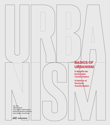 Basics of Urbanism: 12 Notions of Territorial Transformation - Degros, Aglae (Editor), and Bagaric, Anna (Editor), and Bauer, Sabine (Editor)