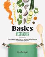 Basics: Vegetables: Techniques, Tips, and 70+ Recipes to Confidently Cook with Vegetables