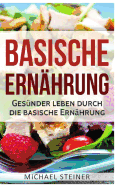 Basische Ernahrung: Gesunder Leben Durch Die Basische Ernahrung (Basische Rezepte, Basische Diat, Saure-Basen-Haushalt)