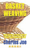 Basket Weaving: Basket Weaving: The Compete Guide on Everything You Need to Know on How to Made Basket Weaving and Others