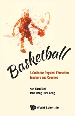 Basketball: A Guide for Physical Education Teachers and Coaches - Koh, Koon Teck, and Wang, John Chee Keng