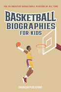 Basketball Biographies For Kids: The 25 Greatest Basketball Players of All Time