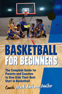 Basketball for Beginners: The Complete Guide for Parents and Coaches