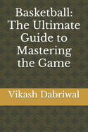Basketball: The Ultimate Guide to Mastering the Game
