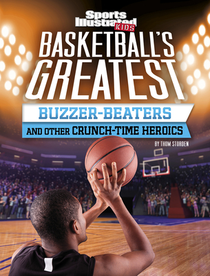 Basketball's Greatest Buzzer-Beaters and Other Crunch-Time Heroics - Storden, Thom