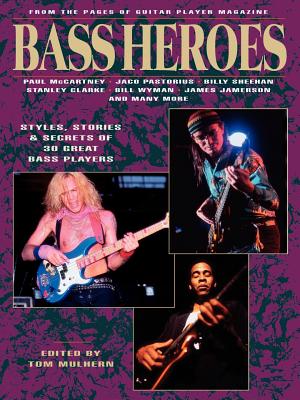 Bass Heroes: Styles, Stories and Secrets of 30 Great Bass Players: From the Pages of Guitar Player Magazine - Mulhern, Tom