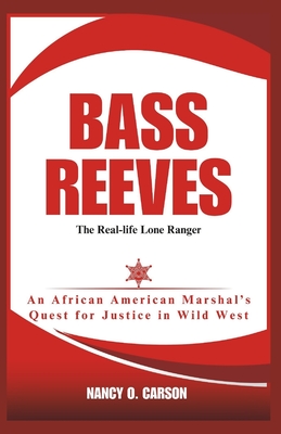 Bass Reeves: The Real-life Lone Ranger: An African American Marshal's Quest for Justice in Wild West - O Carson, Nancy