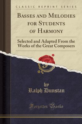 Basses and Melodies for Students of Harmony: Selected and Adapted from the Works of the Great Composers (Classic Reprint) - Dunstan, Ralph