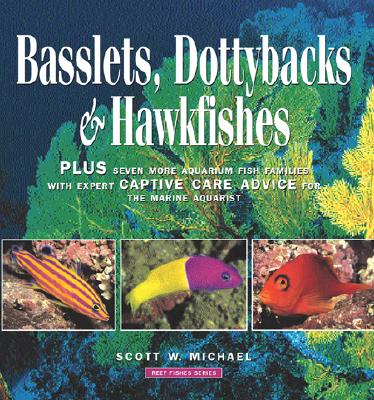 Basslets, Dottybacks & Hawkfishes: Plus Seven More Aquarium Fish Families with Expert Captive Care Advice for the Marine Aquarist - Michael, Scott W (Photographer)