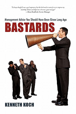 Bastards: Management Advice You Should Have Been Given Long Ago - Koch, Kenneth, Professor