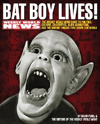 Bat Boy Lives!: The Weekly World News Guide to Politics, Culture, Celebrities, Alien Abductions, and the Mutant Freaks That Shape Our World - Perel, David, and Weekly World News