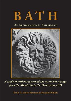 Bath: An Archaeological Assessment: A study of settlement around the sacred hot springs from the Mesolithic to the 17th century AD - La Trobe-Bateman, Emily, and Niblett, Rosalind
