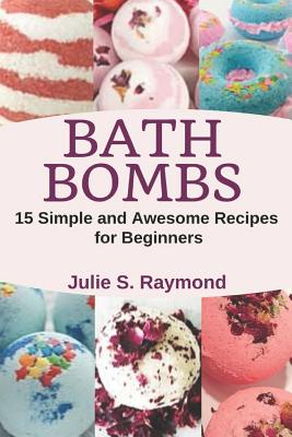Bath Bombs: 15 Simple and Awesome Recipes for Beginners - Raymond, Julie S