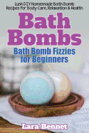 Bath Bombs: Bath Bomb Fizzies for Beginners: Lush DIY Homemade Bath Bomb Recipes for Body Care, Relaxation, & Health