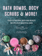 Bath Bombs, Body Scrubs & More!: Over 50 Natural Bath and Beauty Recipes for Gorgeous Skin
