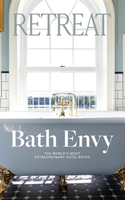 Bath Envy: The World's Most Extraordinary Hotel Baths: The World - Magazine, Retreat (Creator)