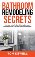 Bathroom Remodeling Secrets: A Unique Guide To Cost-Effective Bathroom Remodeling From A 30-Year Bathroom Remodeler