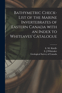 Bathymetric Check-List of the Marine Invertebrates of Eastern Canada: With an Index to Whiteaves' Catalogue (Classic Reprint)