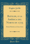 Batilde, O La Amrica del Norte En 1775: Drama Histrico En Cinco Actos (Classic Reprint)