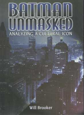 Batman Unmasked: Analyzing a Cultural Icon - Brooker, Will