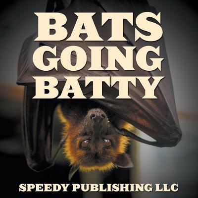 Bats Going Batty - Speedy Publishing LLC