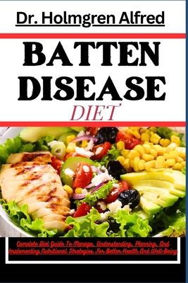 Batten Disease Diet: Complete Diet Guide To Manage, Understanding, Planning, And Implementing Nutritional Strategies For Better Health And Well-Being - Alfred, Holmgren, Dr.