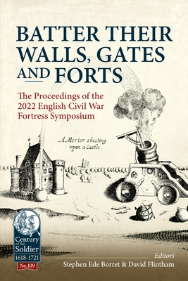 Batter their Walls, Gates and Forts: The Proceedings of the 2022 English Civil War Fortress Symposium - Ede-Borrett, Stephen (Editor)