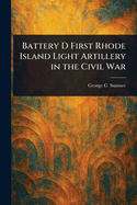 Battery D First Rhode Island Light Artillery in the Civil War