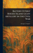 Battery D First Rhode Island Light Artillery in the Civil War