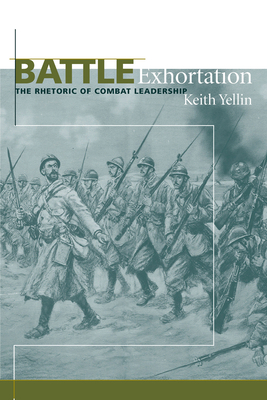 Battle Exhortation: The Rhetoric of Combat Leadership - Yellin, Keith