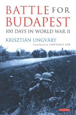 Battle for Budapest: 100 Days in World War II - Ungvry, Krisztin, and Lob, Ladislaus (Translated by), and Dek, Istvn (Foreword by)