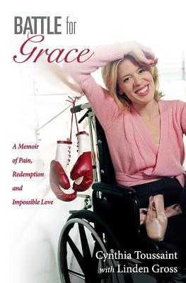 Battle for Grace: A Memoir of Pain, Redemption and Impossible Love - Gross, Linden, and Garrett, John (Contributions by), and Toussaint, Cynthia