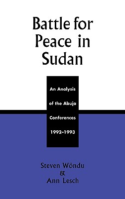 Battle for Peace in Sudan: An Analysis of the Abuja Conference, 1992-1993 - Wndu, Steven, and Lesch, Ann