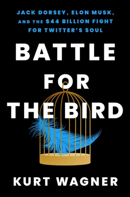Battle for the Bird: Jack Dorsey, Elon Musk, and the $44 Billion Fight for Twitter's Soul - Wagner, Kurt