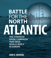Battle for the North Atlantic: The Strategic Naval Campaign That Won World War II in Europe