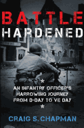 Battle Hardened: An Infantry Officer's Harrowing Journey from D-Day to V-E Day