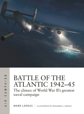 Battle of the Atlantic 1942-45: The climax of World War II's greatest naval campaign - Lardas, Mark